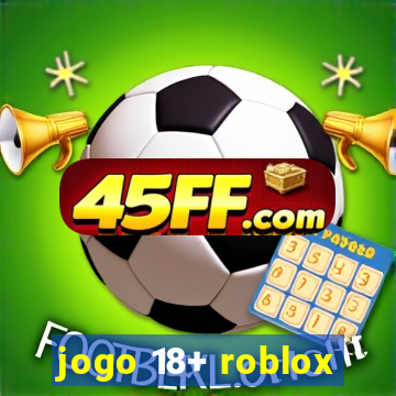 jogo 18+ roblox